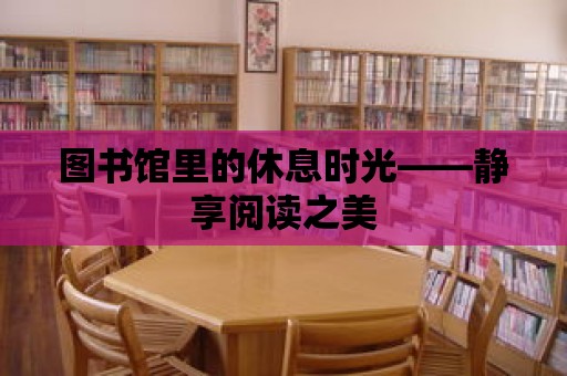 圖書館里的休息時光——靜享閱讀之美