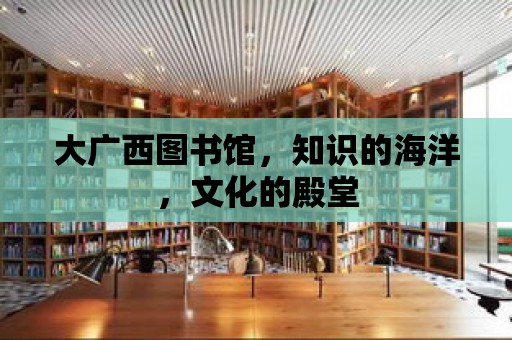 大廣西圖書館，知識的海洋，文化的殿堂