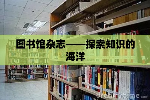 圖書館雜志——探索知識的海洋