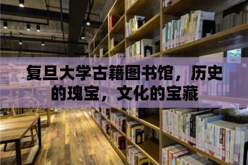 復旦大學古籍圖書館，歷史的瑰寶，文化的寶藏