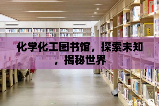 化學化工圖書館，探索未知，揭秘世界