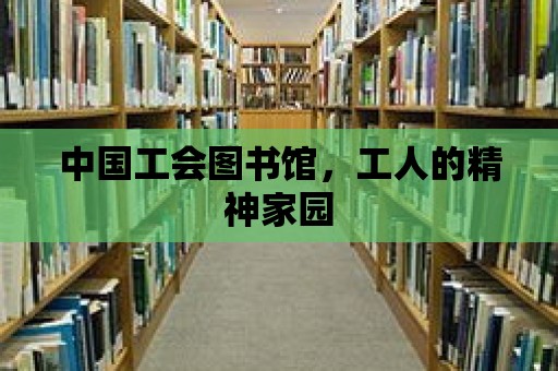 中國工會圖書館，工人的精神家園