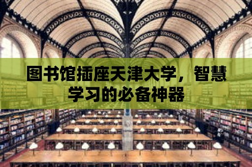 圖書館插座天津大學，智慧學習的必備神器