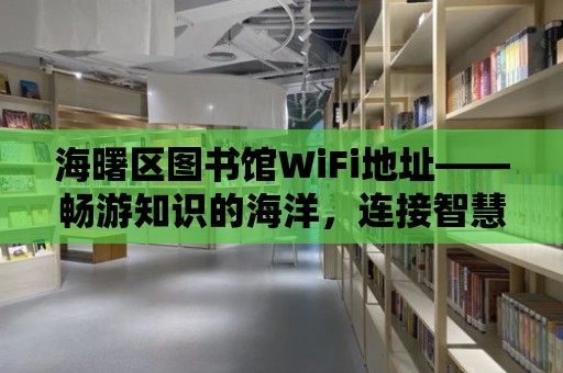 海曙區(qū)圖書館WiFi地址——暢游知識的海洋，連接智慧的橋梁