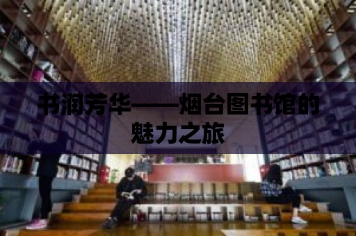 書潤芳華——煙臺圖書館的魅力之旅