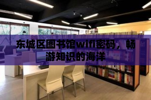 東城區(qū)圖書館wifi密碼，暢游知識(shí)的海洋