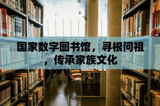 國家數(shù)字圖書館，尋根問祖，傳承家族文化