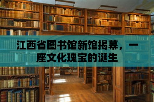 江西省圖書館新館揭幕，一座文化瑰寶的誕生