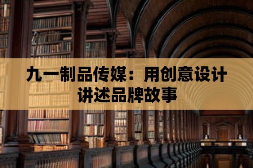 九一制品傳媒：用創意設計講述品牌故事