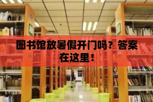 圖書館放暑假開門嗎？答案在這里！