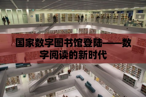 國家數字圖書館登陸——數字閱讀的新時代