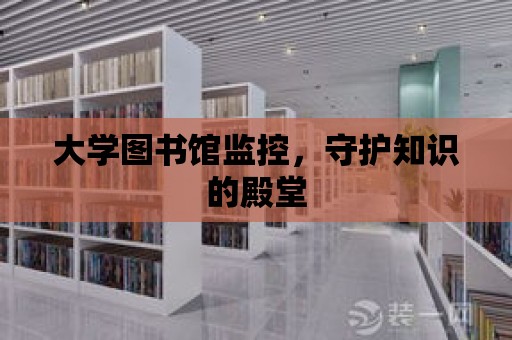 大學圖書館監控，守護知識的殿堂