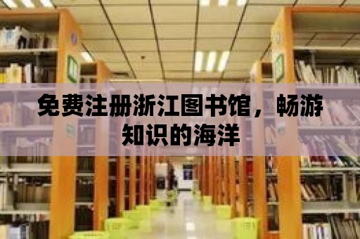 免費注冊浙江圖書館，暢游知識的海洋