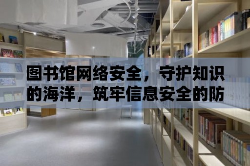 圖書館網絡安全，守護知識的海洋，筑牢信息安全的防線