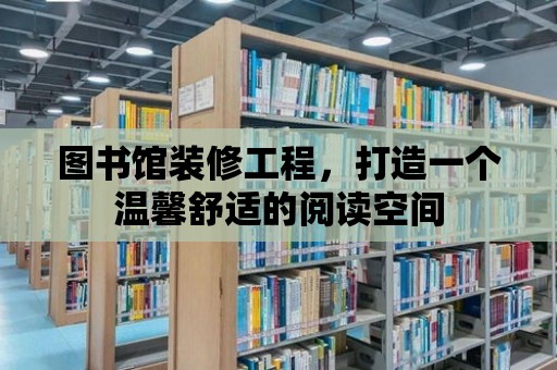 圖書館裝修工程，打造一個溫馨舒適的閱讀空間