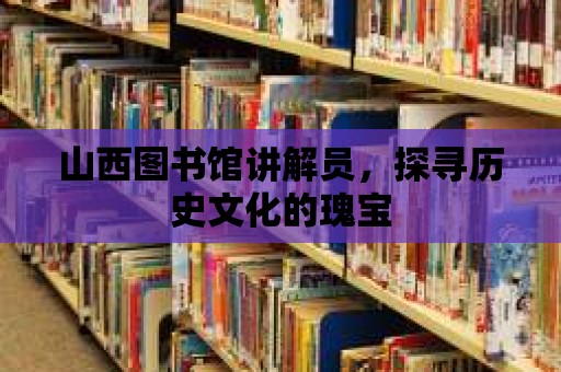 山西圖書館講解員，探尋歷史文化的瑰寶