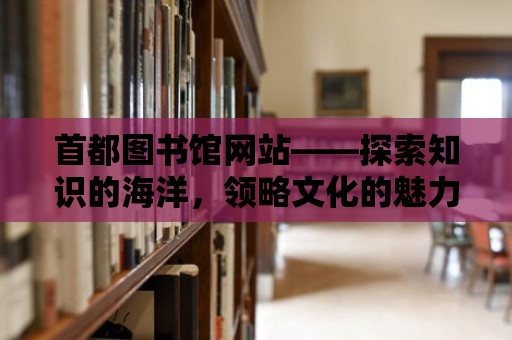 首都圖書館網(wǎng)站——探索知識的海洋，領(lǐng)略文化的魅力