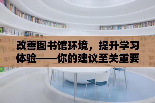 改善圖書館環(huán)境，提升學(xué)習(xí)體驗(yàn)——你的建議至關(guān)重要