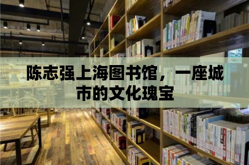 陳志強上海圖書館，一座城市的文化瑰寶