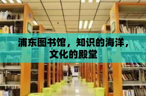 浦東圖書館，知識的海洋，文化的殿堂