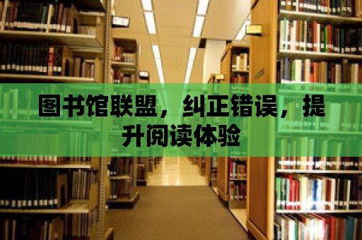 圖書館聯盟，糾正錯誤，提升閱讀體驗