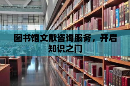 圖書館文獻咨詢服務，開啟知識之門