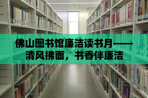 佛山圖書館廉潔讀書月——清風拂面，書香伴廉潔