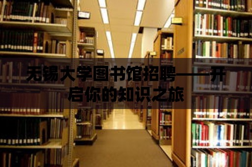 無錫大學圖書館招聘——開啟你的知識之旅