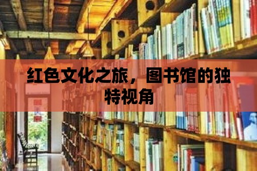 紅色文化之旅，圖書館的獨特視角