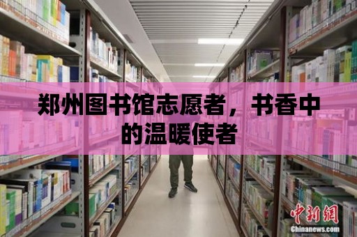 鄭州圖書館志愿者，書香中的溫暖使者