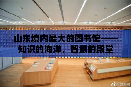 山東境內最大的圖書館——知識的海洋，智慧的殿堂