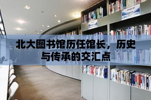 北大圖書館歷任館長，歷史與傳承的交匯點