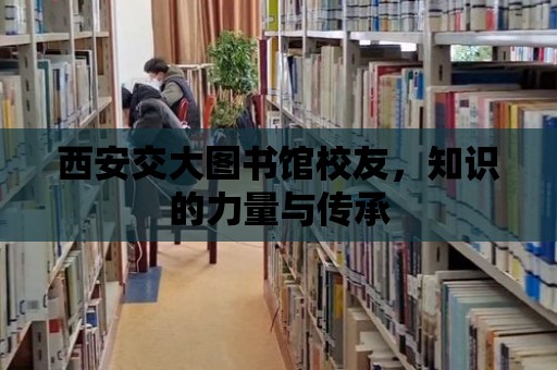 西安交大圖書館校友，知識的力量與傳承