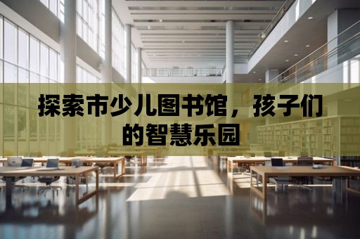 探索市少兒圖書館，孩子們的智慧樂園