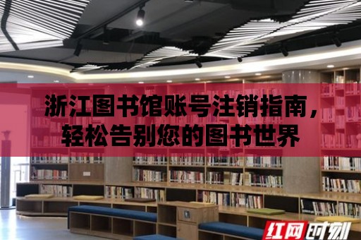 浙江圖書館賬號注銷指南，輕松告別您的圖書世界