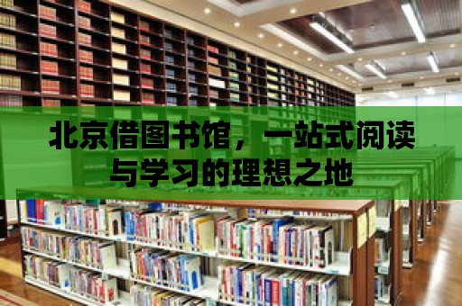 北京借圖書館，一站式閱讀與學習的理想之地