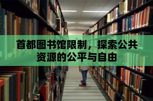 首都圖書館限制，探索公共資源的公平與自由