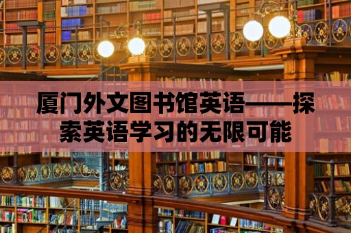 廈門外文圖書館英語——探索英語學習的無限可能