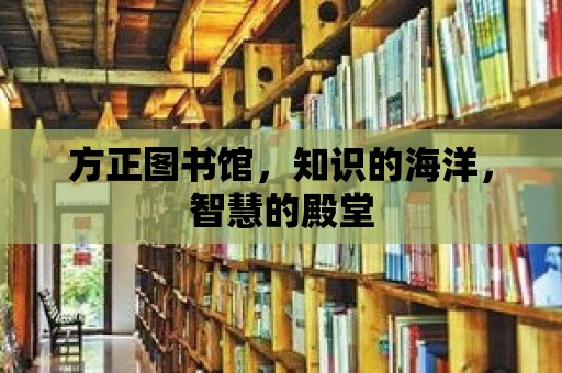 方正圖書館，知識的海洋，智慧的殿堂