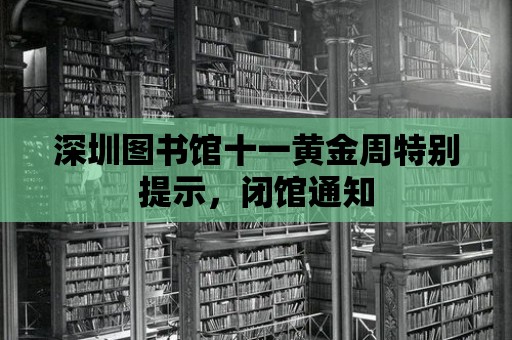 深圳圖書館十一黃金周特別提示，閉館通知