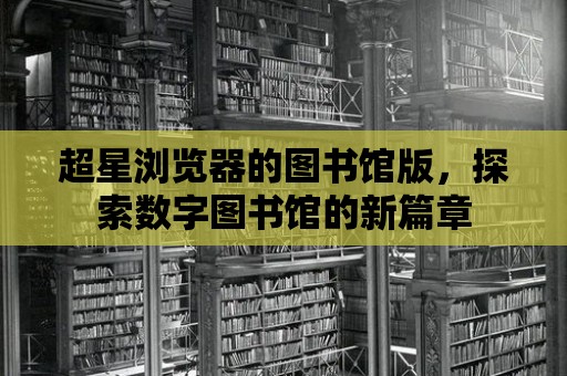 超星瀏覽器的圖書館版，探索數字圖書館的新篇章