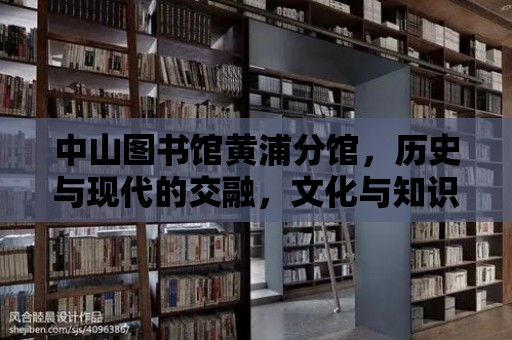 中山圖書館黃浦分館，歷史與現代的交融，文化與知識的殿堂