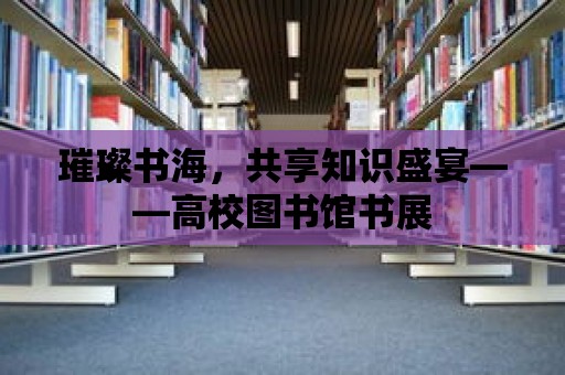 璀璨書海，共享知識盛宴——高校圖書館書展