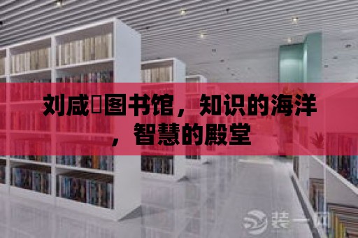 劉咸炘圖書館，知識的海洋，智慧的殿堂