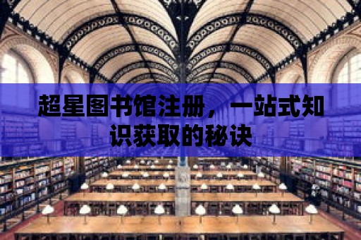 超星圖書館注冊，一站式知識獲取的秘訣