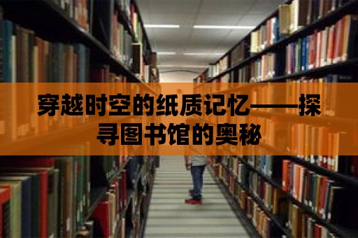 穿越時空的紙質記憶——探尋圖書館的奧秘