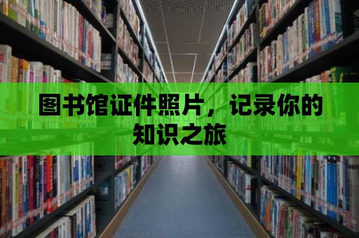 圖書館證件照片，記錄你的知識之旅