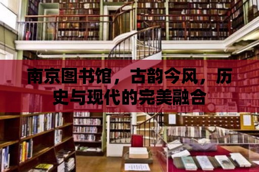 南京圖書館，古韻今風，歷史與現代的完美融合