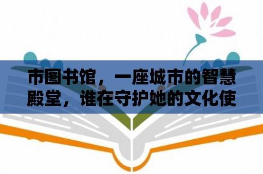 市圖書館，一座城市的智慧殿堂，誰在守護她的文化使命？