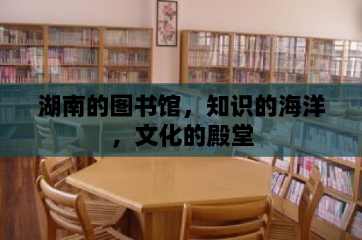 湖南的圖書館，知識(shí)的海洋，文化的殿堂